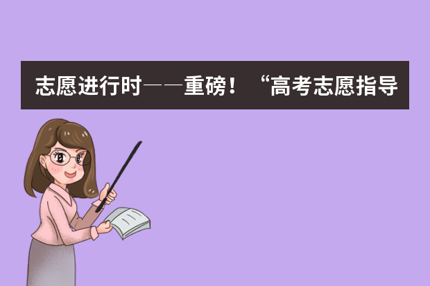 志愿进行时――重磅！“高考志愿指导”系列视频推出啦！