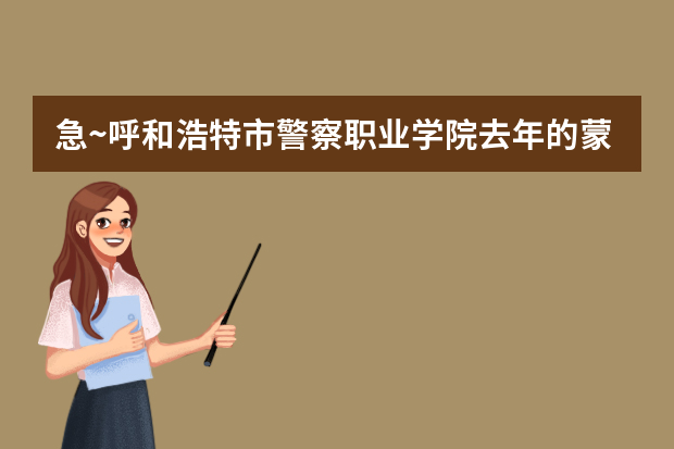 急~呼和浩特市警察职业学院去年的蒙授文科的录取分数线是多少啊？