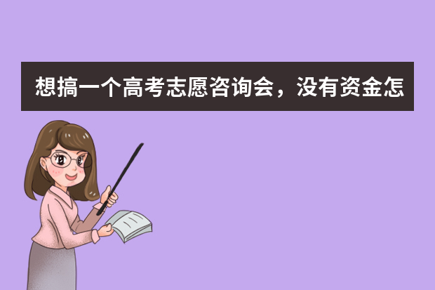 想搞一个高考志愿咨询会，没有资金怎么办