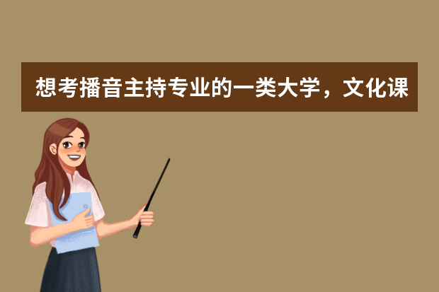 想考播音主持专业的一类大学，文化课至少需要多少分？