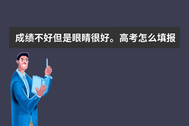 成绩不好但是眼睛很好。高考怎么填报志愿