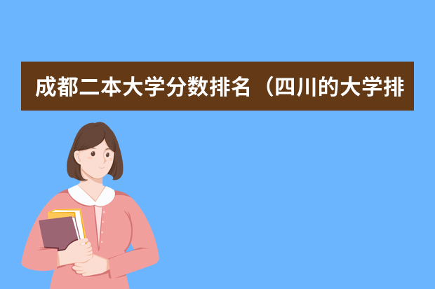 成都二本大学分数排名（四川的大学排名一览表及分数线）