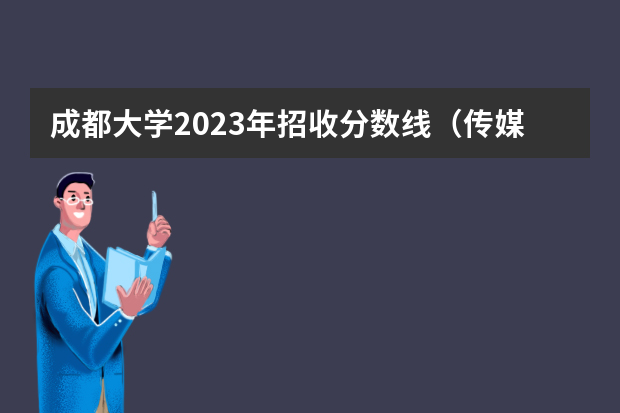 成都大学2023年招收分数线（传媒专业大学排名及分数线）