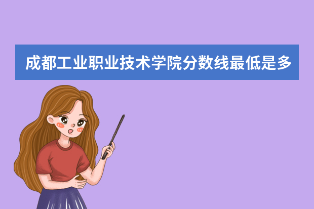 成都工业职业技术学院分数线最低是多少
