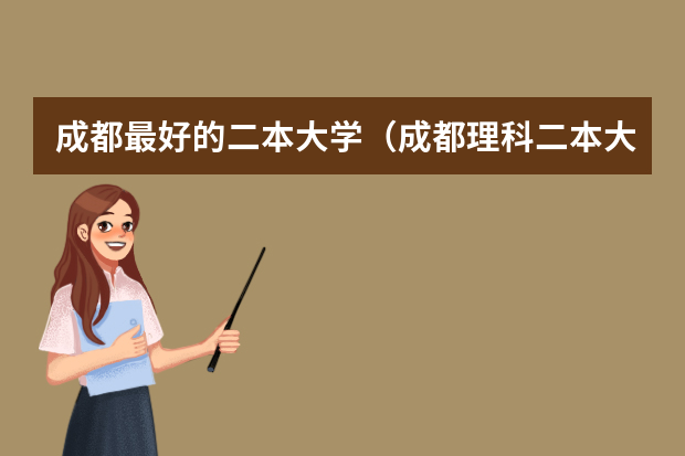 成都最好的二本大学（成都理科二本大学排名及分数线）