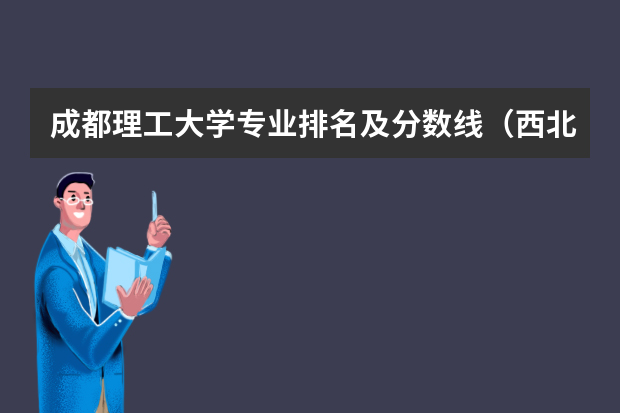 成都理工大学专业排名及分数线（西北工业大学专业排名及分数线）