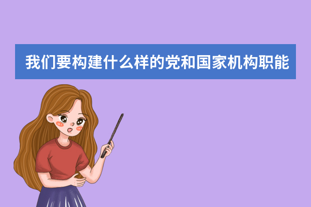 我们要构建什么样的党和国家机构职能体系