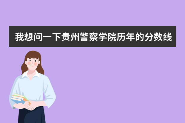 我想问一下贵州警察学院历年的分数线是多少？