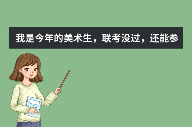 我是今年的美术生，联考没过，还能参加校考吗