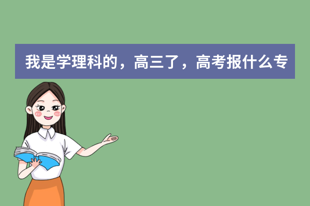 我是学理科的，高三了，高考报什么专业好呢