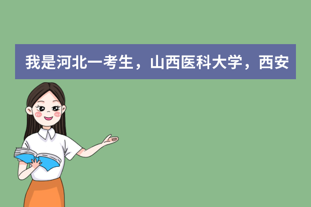 我是河北一考生，山西医科大学，西安医学院，安徽医科大学，应该选哪个比较好