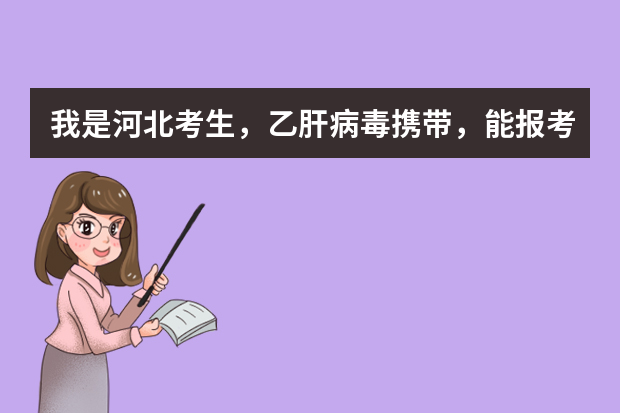 我是河北考生，乙肝病毒携带，能报考中央司法警官学院吗？谢谢啦