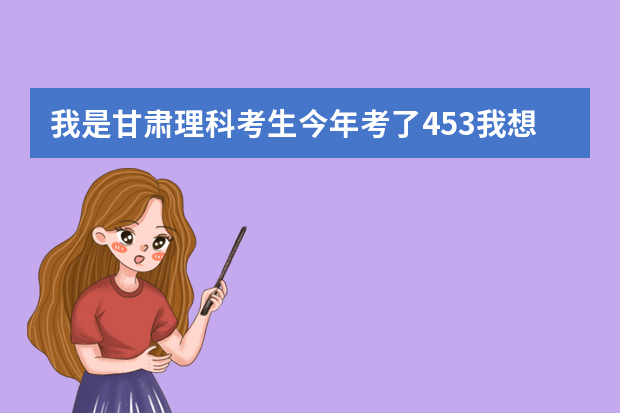 我是甘肃理科考生今年考了453我想报陇东学院能被录取吗？有啥专业可以选择