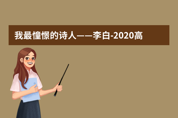 我最憧憬的诗人——李白-2020高考作文天津卷范文