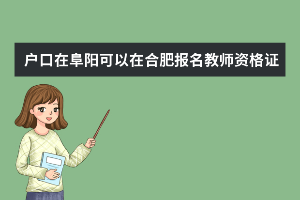 户口在阜阳可以在合肥报名教师资格证吗？自己是非师范生。