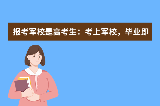 报考军校是高考生：考上军校，毕业即少尉