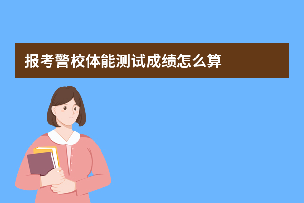 报考警校体能测试成绩怎么算