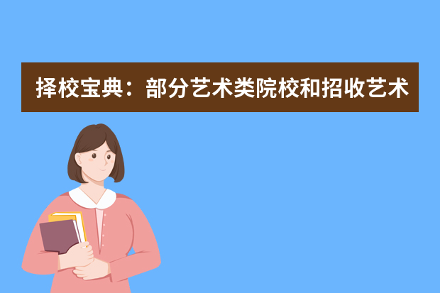 择校宝典：部分艺术类院校和招收艺术类专业的普通高校