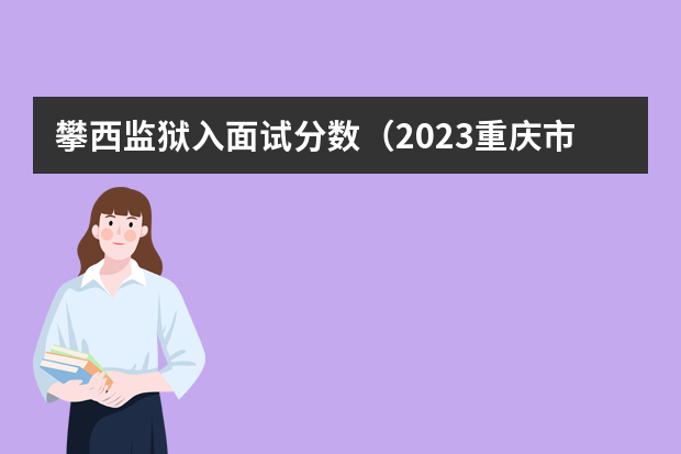 攀西监狱入面试分数（2023重庆市考笔试合格线（公安人民警察执法勤务岗））