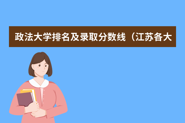 政法大学排名及录取分数线（江苏各大学录取分数线2023）