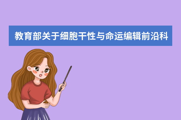 教育部关于细胞干性与命运编辑前沿科学中心立项建设的通知