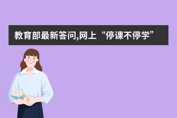 教育部最新答问,网上“停课不停学”工作