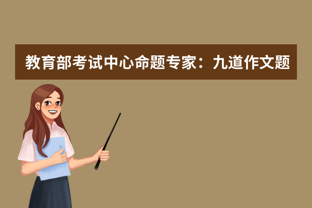 教育部考试中心命题专家：九道作文题凸显“以文化人”