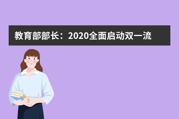 教育部部长：2020全面启动双一流建设