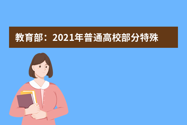 教育部：2021年普通高校部分特殊类型招生工作通知