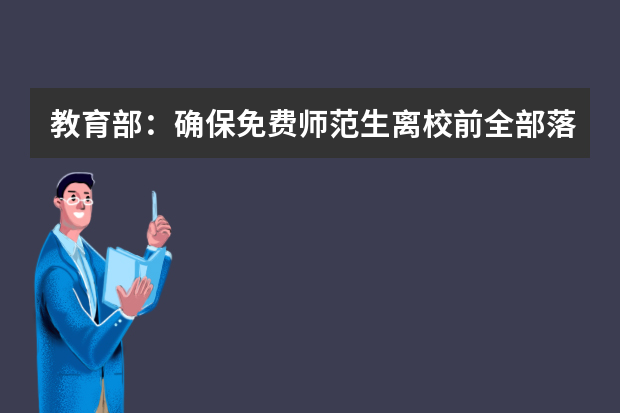 教育部：确保免费师范生离校前全部落实任教学校