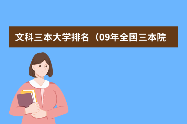 文科三本大学排名（09年全国三本院校的排名...还有学费排名..都请大家给我列出来,,万分感谢...）