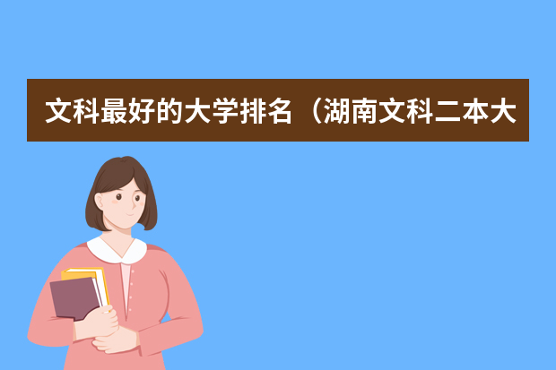 文科最好的大学排名（湖南文科二本大学排名及分数线）