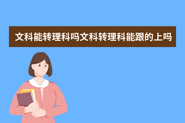文科能转理科吗文科转理科能跟的上吗