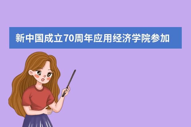 新中国成立70周年应用经济学院参加国庆盛典活动