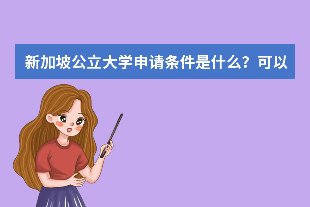新加坡公立大学申请条件是什么？可以介绍一下新加坡的公立大学吗？