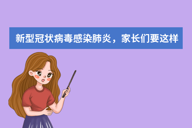 新型冠状病毒感染肺炎，家长们要这样防范
