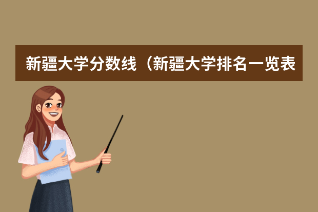 新疆大学分数线（新疆大学排名一览表及分数线）