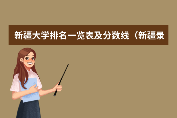 新疆大学排名一览表及分数线（新疆录取分数线大学）