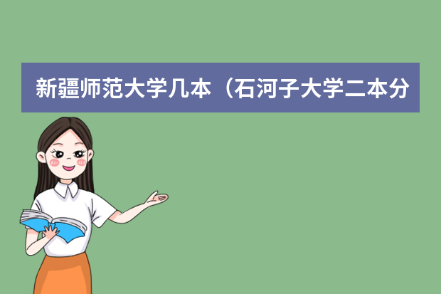 新疆师范大学几本（石河子大学二本分数线）