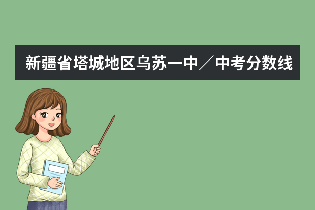 新疆省塔城地区乌苏一中／中考分数线是多少