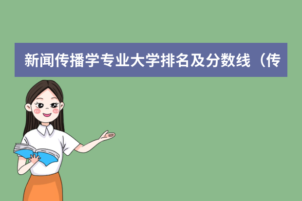 新闻传播学专业大学排名及分数线（传媒类大学排名）