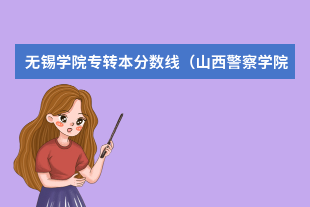 无锡学院专转本分数线（山西警察学院专升本分数线）