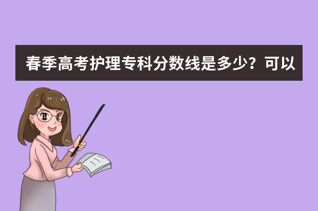 春季高考护理专科分数线是多少？可以考什么学校？