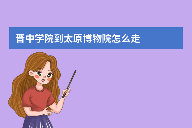 晋中学院到太原博物院怎么走