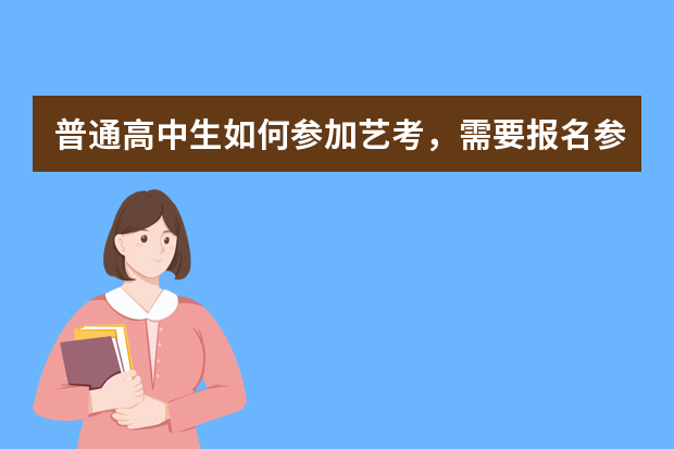 普通高中生如何参加艺考，需要报名参加艺术类考试