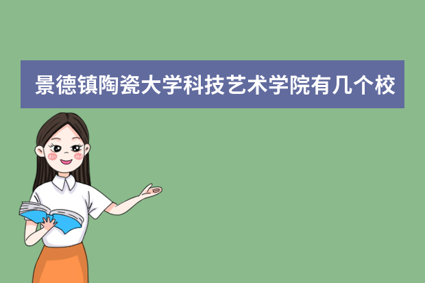 景德镇陶瓷大学科技艺术学院有几个校区,哪个校区最好及各校区介绍