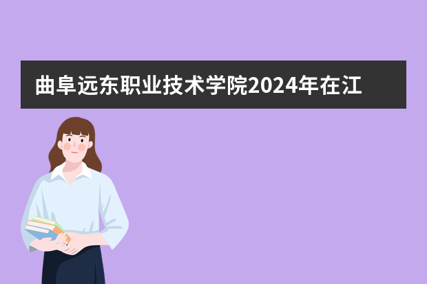 曲阜远东职业技术学院2024年在江西招生计划预测