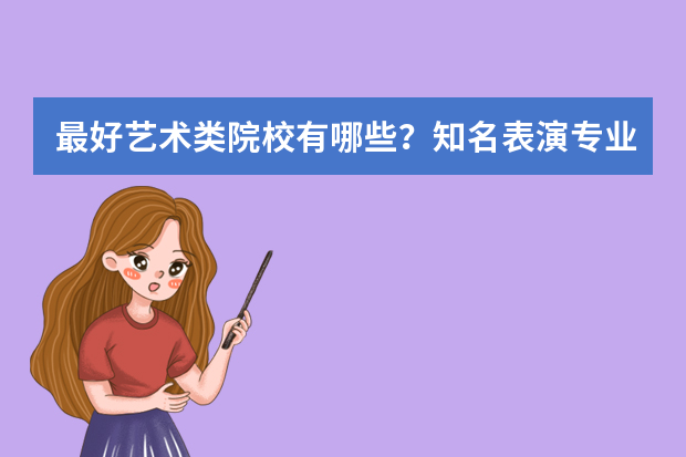 最好艺术类院校有哪些？知名表演专业院校汇总