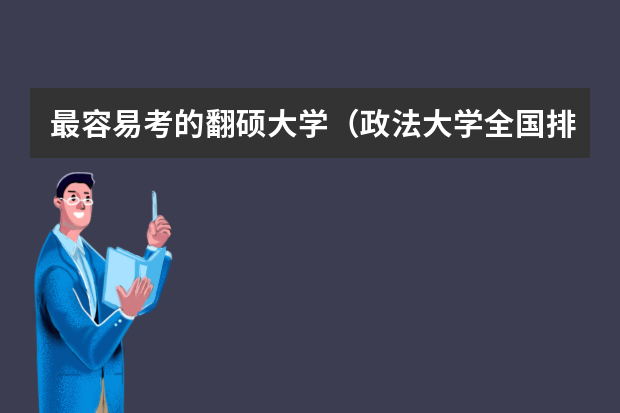 最容易考的翻硕大学（政法大学全国排名及分数线）