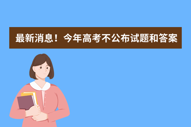 最新消息！今年高考不公布试题和答案！